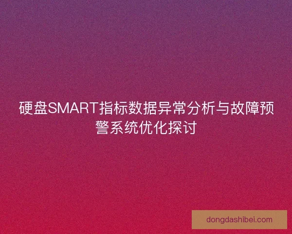 硬盘SMART指标数据异常分析与故障预警系统优化探讨