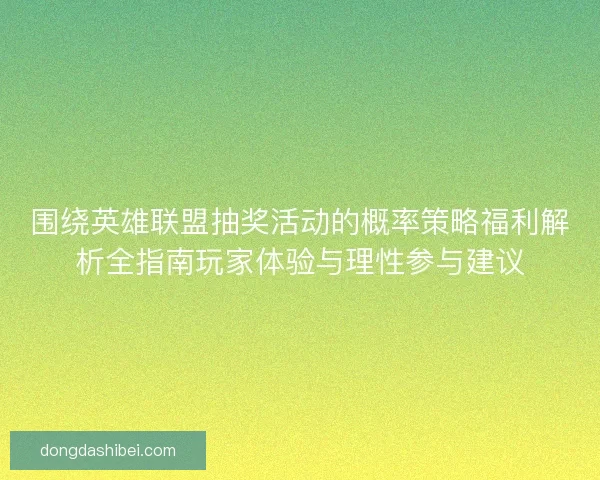 围绕英雄联盟抽奖活动的概率策略福利解析全指南玩家体验与理性参与建议